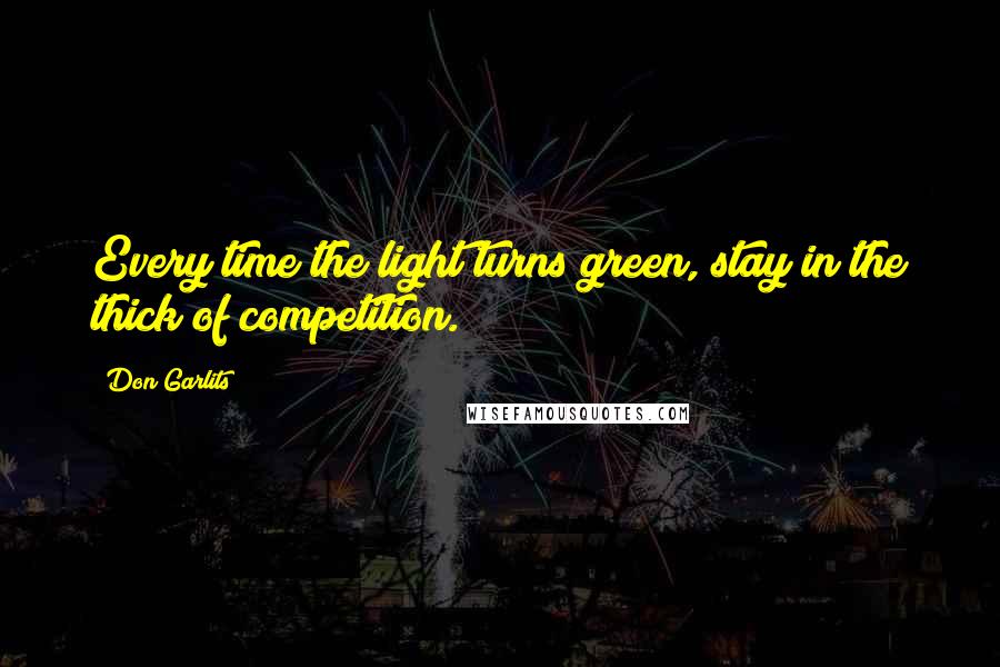 Don Garlits Quotes: Every time the light turns green, stay in the thick of competition.