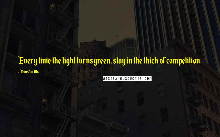 Don Garlits Quotes: Every time the light turns green, stay in the thick of competition.