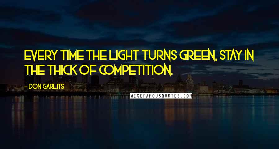 Don Garlits Quotes: Every time the light turns green, stay in the thick of competition.