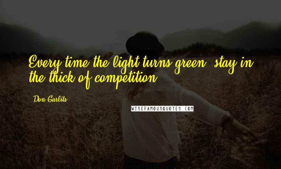 Don Garlits Quotes: Every time the light turns green, stay in the thick of competition.