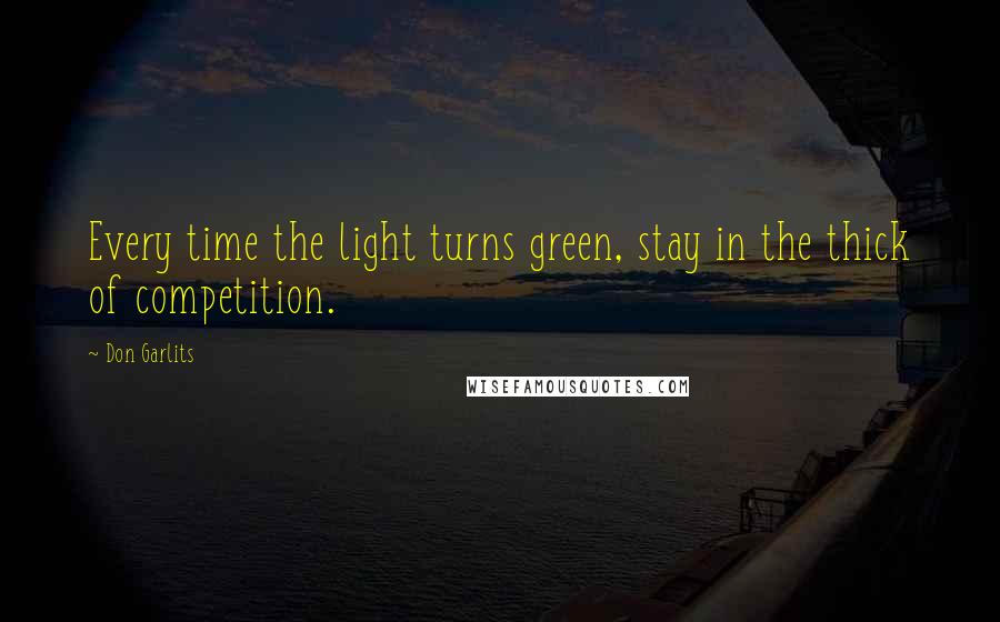 Don Garlits Quotes: Every time the light turns green, stay in the thick of competition.