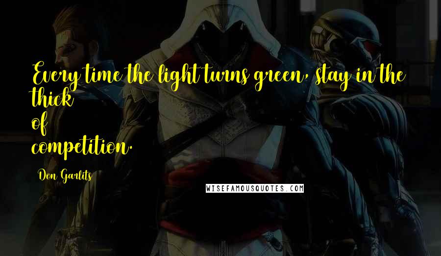 Don Garlits Quotes: Every time the light turns green, stay in the thick of competition.