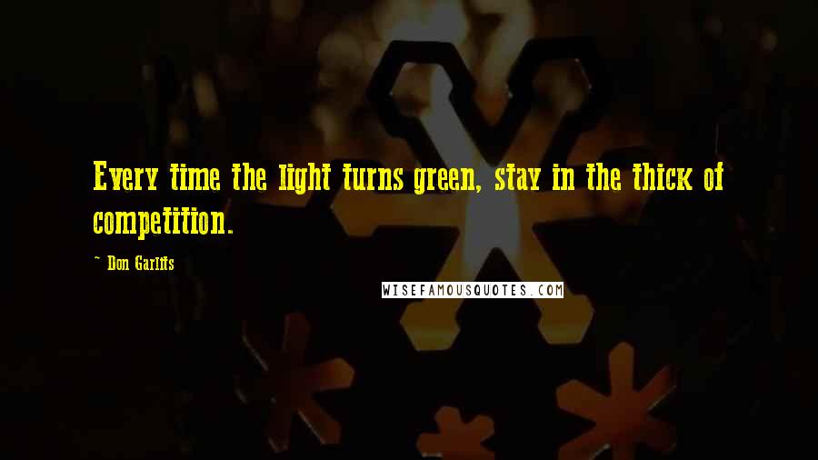 Don Garlits Quotes: Every time the light turns green, stay in the thick of competition.