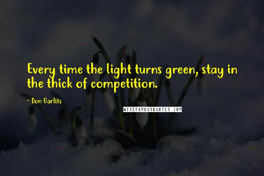 Don Garlits Quotes: Every time the light turns green, stay in the thick of competition.