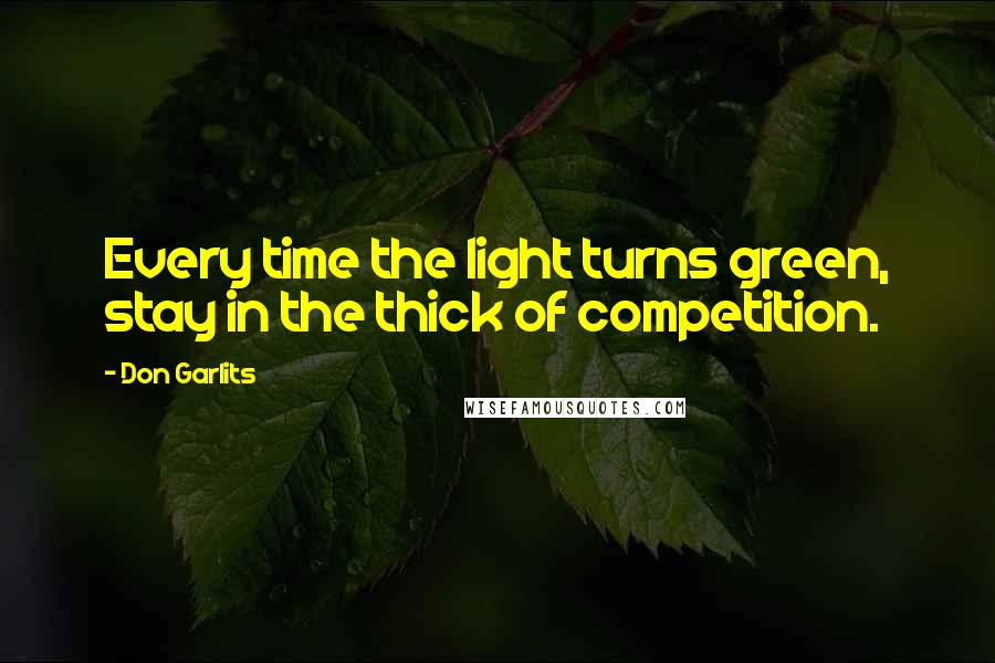 Don Garlits Quotes: Every time the light turns green, stay in the thick of competition.