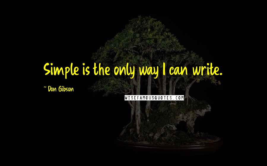 Don Gibson Quotes: Simple is the only way I can write.