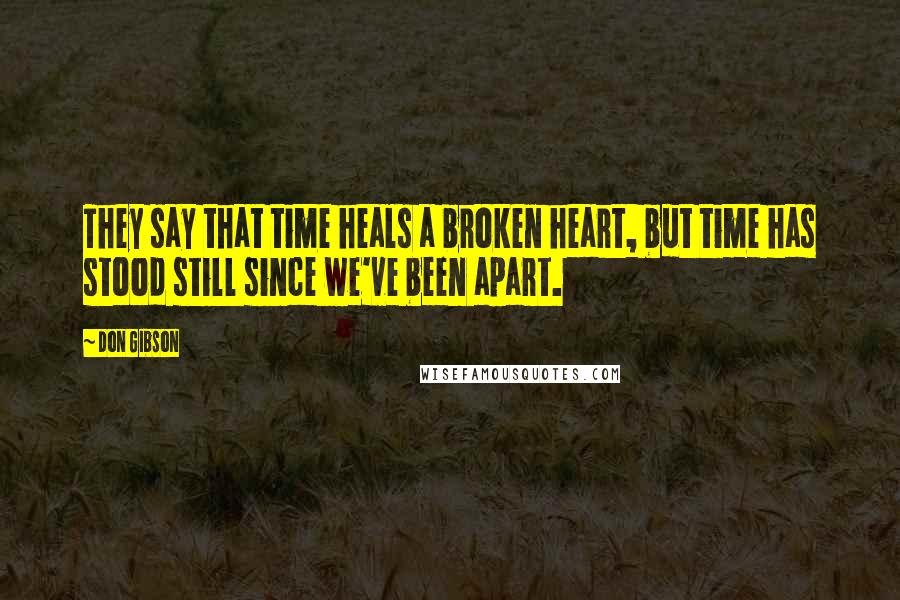 Don Gibson Quotes: They say that time heals a broken heart, but time has stood still since we've been apart.
