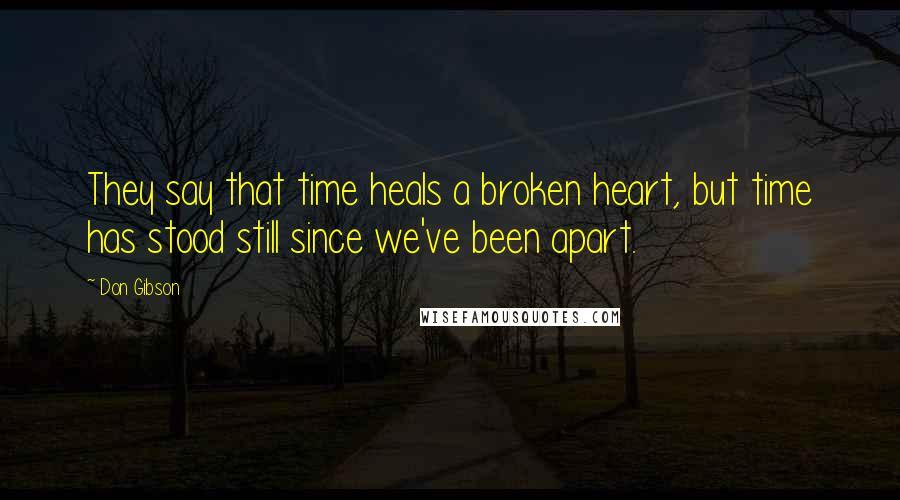 Don Gibson Quotes: They say that time heals a broken heart, but time has stood still since we've been apart.