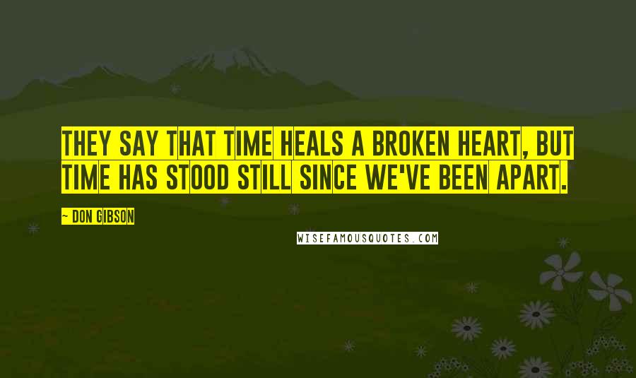 Don Gibson Quotes: They say that time heals a broken heart, but time has stood still since we've been apart.