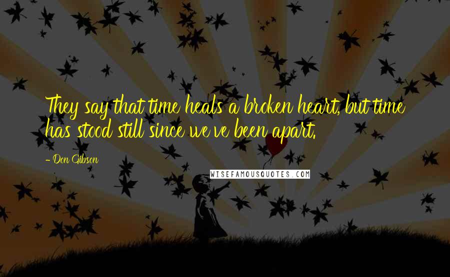 Don Gibson Quotes: They say that time heals a broken heart, but time has stood still since we've been apart.
