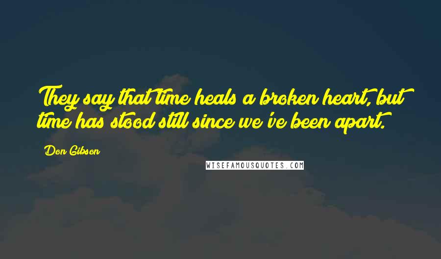 Don Gibson Quotes: They say that time heals a broken heart, but time has stood still since we've been apart.