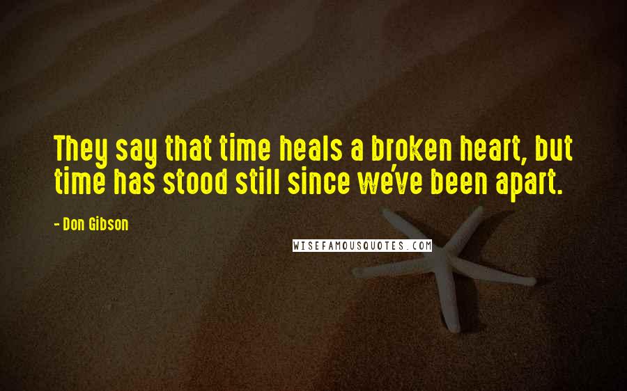 Don Gibson Quotes: They say that time heals a broken heart, but time has stood still since we've been apart.
