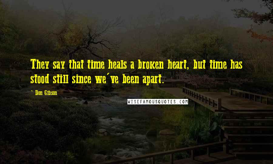 Don Gibson Quotes: They say that time heals a broken heart, but time has stood still since we've been apart.