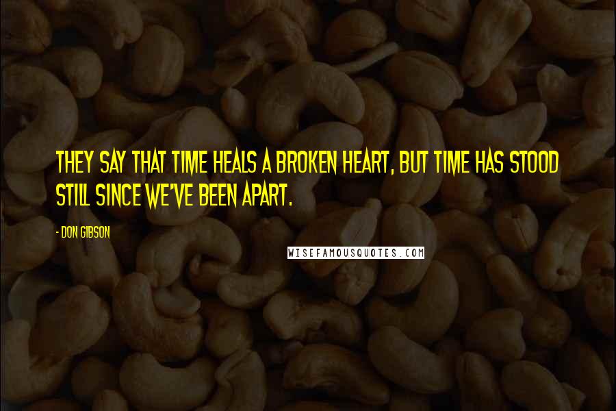 Don Gibson Quotes: They say that time heals a broken heart, but time has stood still since we've been apart.