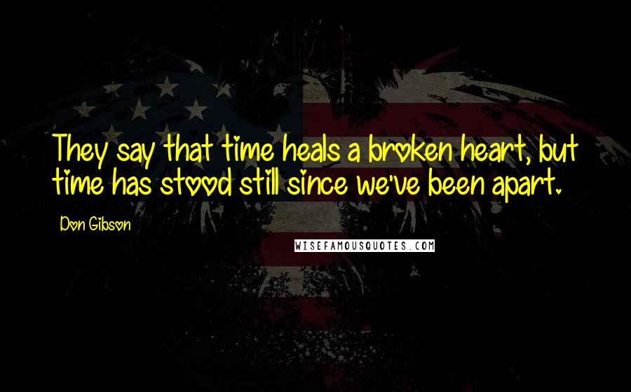 Don Gibson Quotes: They say that time heals a broken heart, but time has stood still since we've been apart.