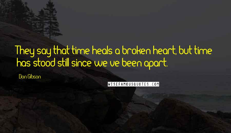 Don Gibson Quotes: They say that time heals a broken heart, but time has stood still since we've been apart.