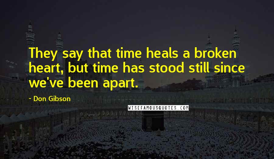 Don Gibson Quotes: They say that time heals a broken heart, but time has stood still since we've been apart.