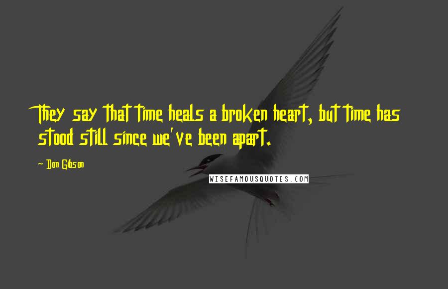 Don Gibson Quotes: They say that time heals a broken heart, but time has stood still since we've been apart.