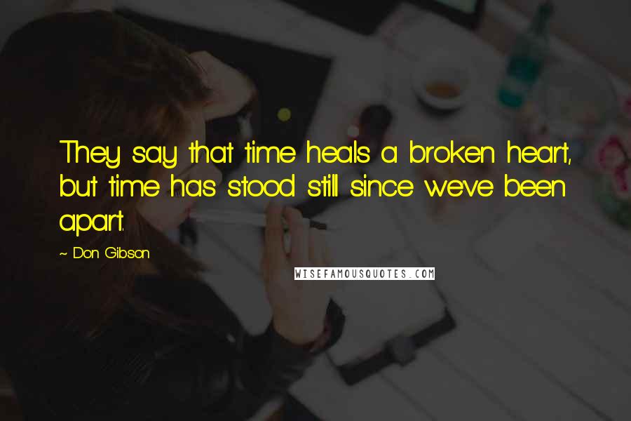 Don Gibson Quotes: They say that time heals a broken heart, but time has stood still since we've been apart.