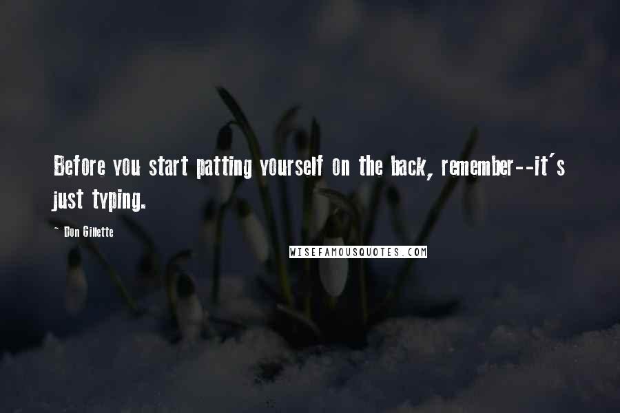 Don Gillette Quotes: Before you start patting yourself on the back, remember--it's just typing.