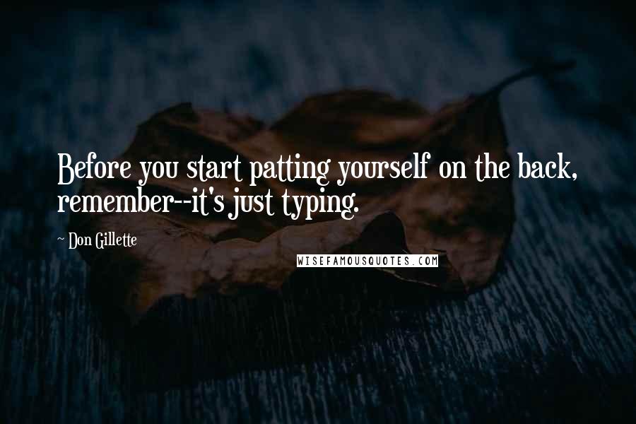 Don Gillette Quotes: Before you start patting yourself on the back, remember--it's just typing.