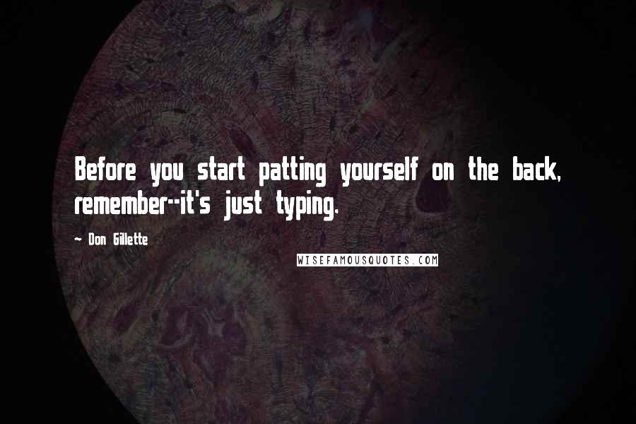 Don Gillette Quotes: Before you start patting yourself on the back, remember--it's just typing.