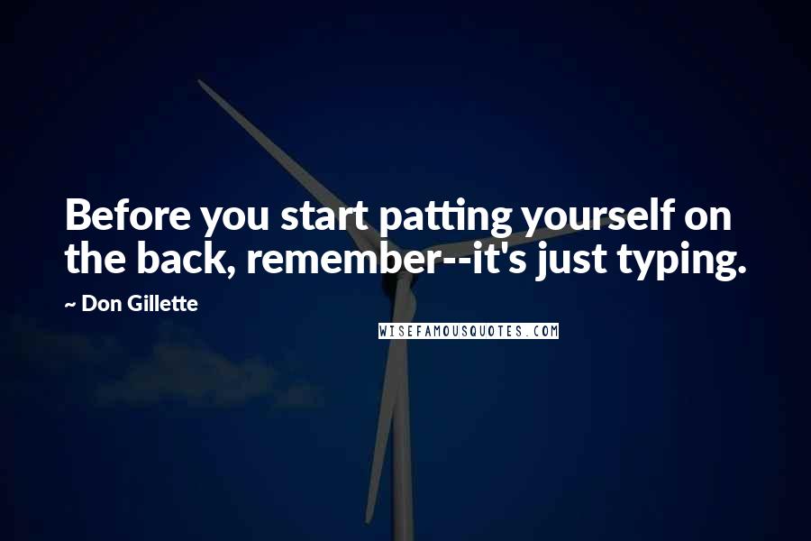 Don Gillette Quotes: Before you start patting yourself on the back, remember--it's just typing.