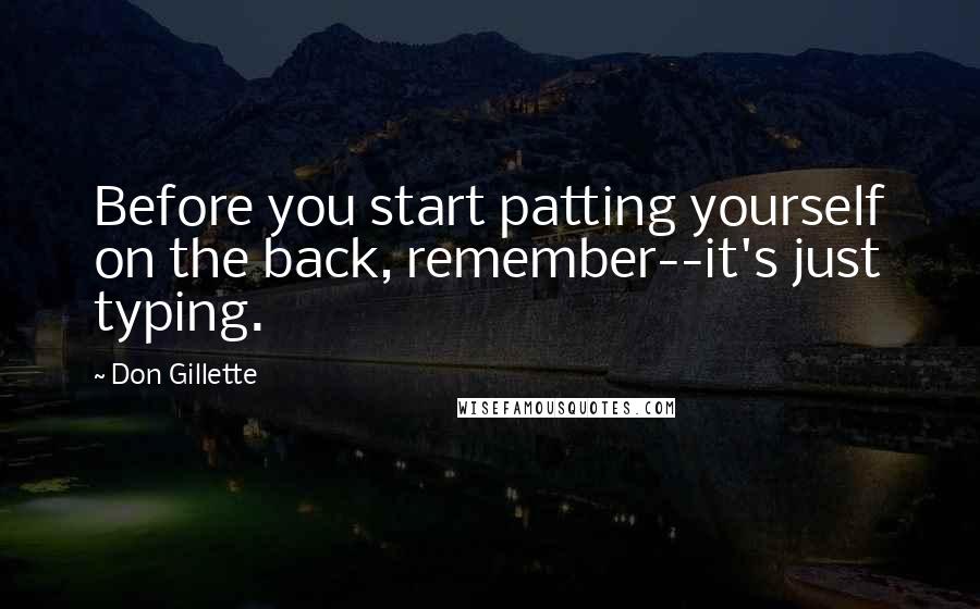 Don Gillette Quotes: Before you start patting yourself on the back, remember--it's just typing.