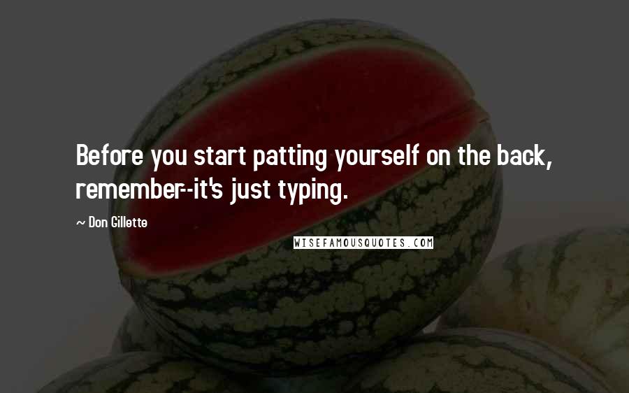 Don Gillette Quotes: Before you start patting yourself on the back, remember--it's just typing.