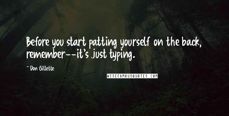 Don Gillette Quotes: Before you start patting yourself on the back, remember--it's just typing.