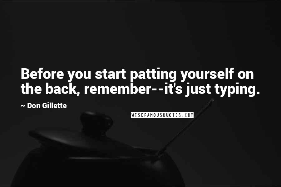 Don Gillette Quotes: Before you start patting yourself on the back, remember--it's just typing.