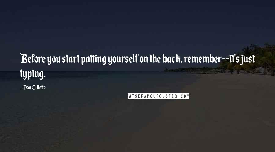 Don Gillette Quotes: Before you start patting yourself on the back, remember--it's just typing.