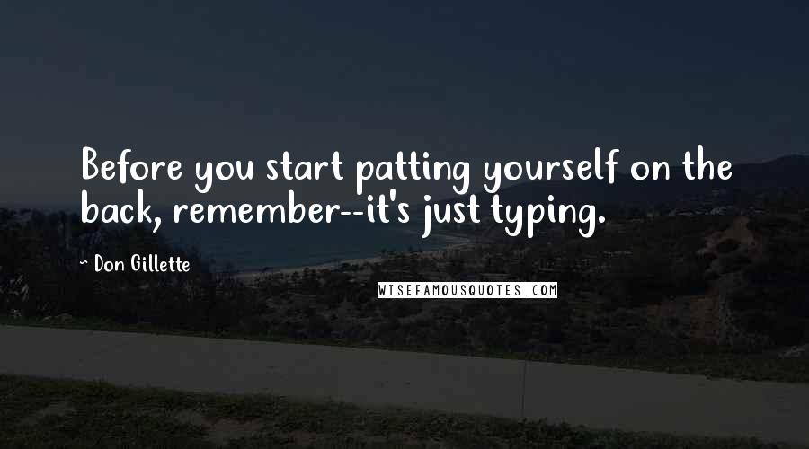 Don Gillette Quotes: Before you start patting yourself on the back, remember--it's just typing.