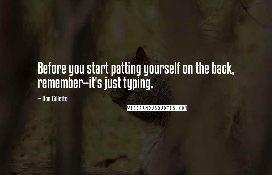 Don Gillette Quotes: Before you start patting yourself on the back, remember--it's just typing.