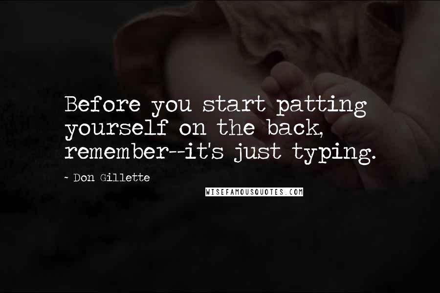 Don Gillette Quotes: Before you start patting yourself on the back, remember--it's just typing.