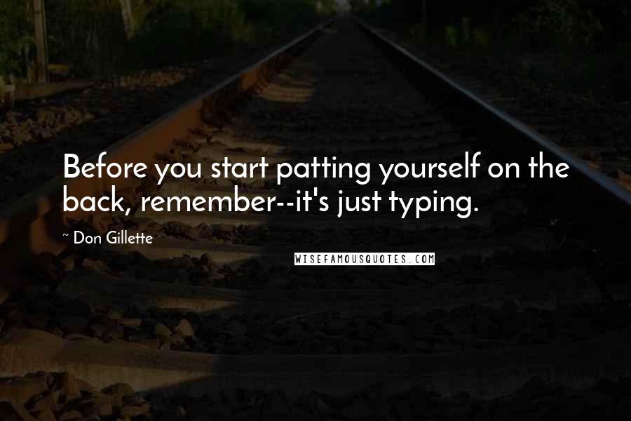 Don Gillette Quotes: Before you start patting yourself on the back, remember--it's just typing.