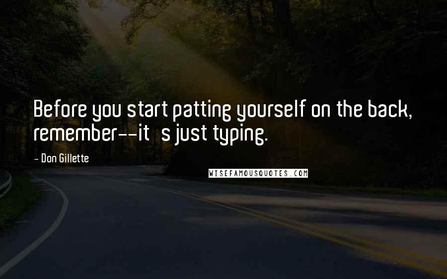 Don Gillette Quotes: Before you start patting yourself on the back, remember--it's just typing.