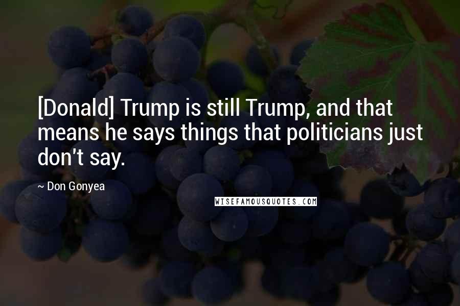 Don Gonyea Quotes: [Donald] Trump is still Trump, and that means he says things that politicians just don't say.