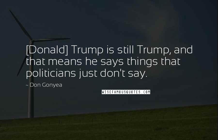 Don Gonyea Quotes: [Donald] Trump is still Trump, and that means he says things that politicians just don't say.