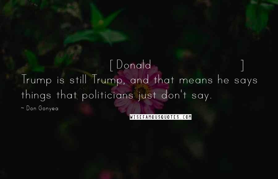 Don Gonyea Quotes: [Donald] Trump is still Trump, and that means he says things that politicians just don't say.