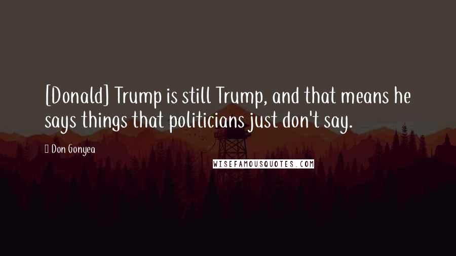 Don Gonyea Quotes: [Donald] Trump is still Trump, and that means he says things that politicians just don't say.