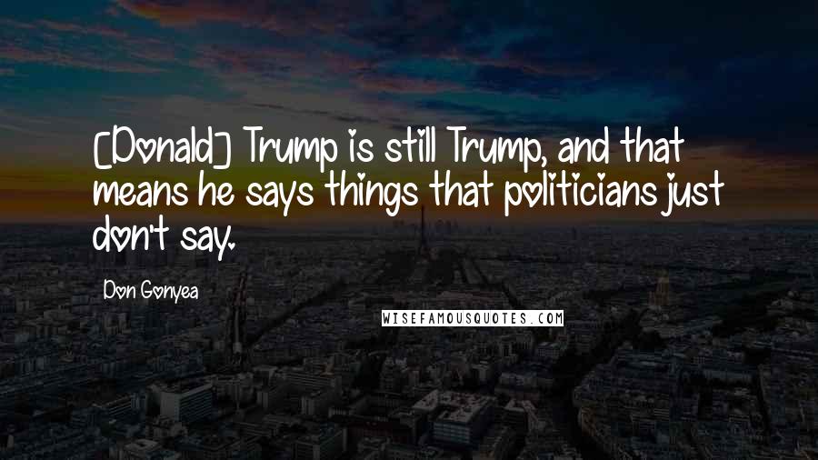 Don Gonyea Quotes: [Donald] Trump is still Trump, and that means he says things that politicians just don't say.