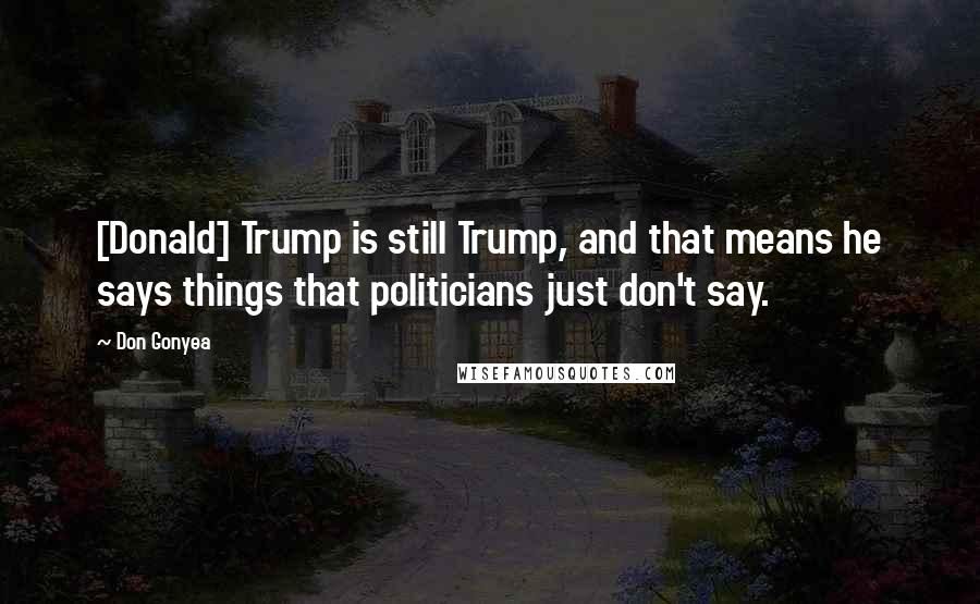 Don Gonyea Quotes: [Donald] Trump is still Trump, and that means he says things that politicians just don't say.