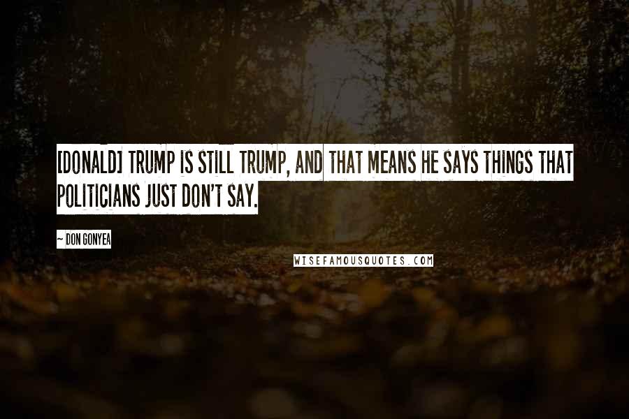 Don Gonyea Quotes: [Donald] Trump is still Trump, and that means he says things that politicians just don't say.