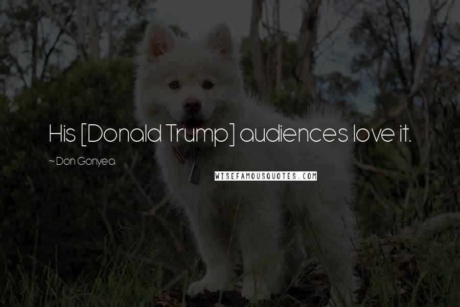 Don Gonyea Quotes: His [Donald Trump] audiences love it.