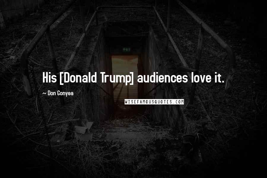 Don Gonyea Quotes: His [Donald Trump] audiences love it.