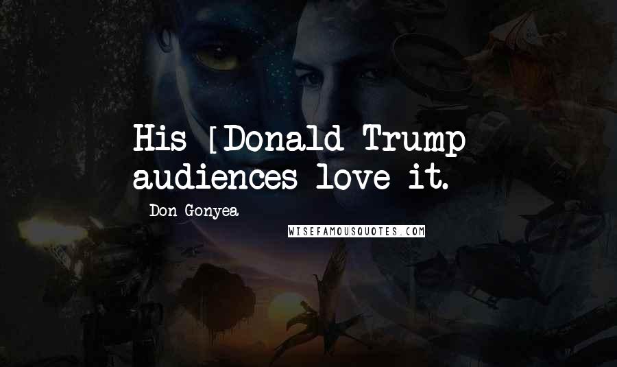 Don Gonyea Quotes: His [Donald Trump] audiences love it.