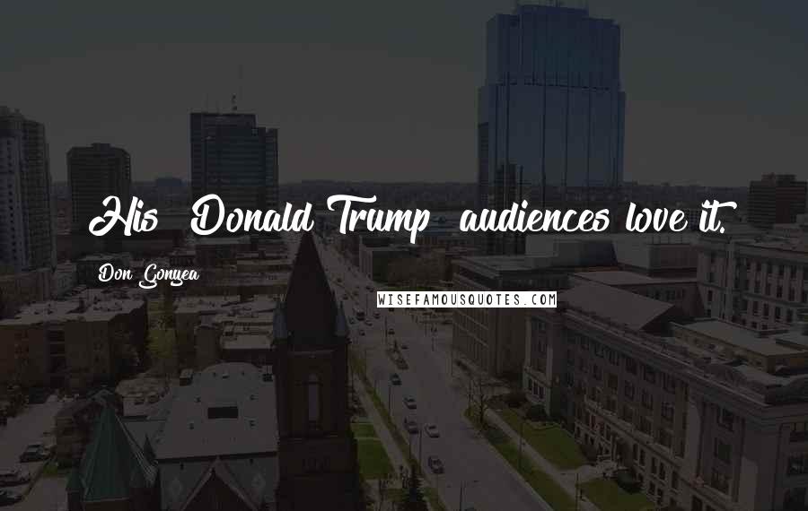 Don Gonyea Quotes: His [Donald Trump] audiences love it.