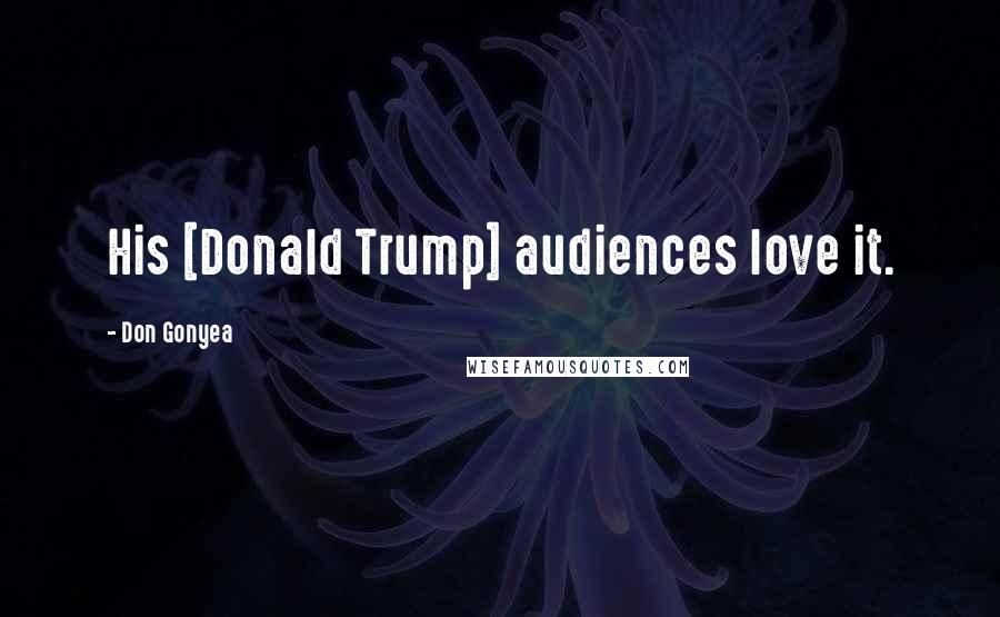 Don Gonyea Quotes: His [Donald Trump] audiences love it.