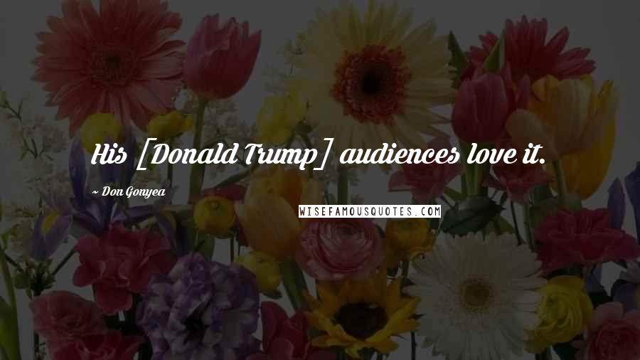 Don Gonyea Quotes: His [Donald Trump] audiences love it.